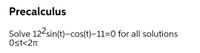 Precalculus
Solve 12-sin(t)-cos(t)-11=0 for all solutions
Ost<2n
