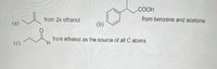 .COOH
from 2x ethanol
from benzene and acetone
(a)
(b)
from ethanol as the source of all C atoms
H.
(c)
