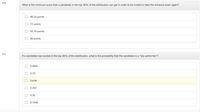 5.b
What is the minimum score that a candidate in the top 30% of the distribution can get in order to be invited to take the entrance exam again?
66.24 points
72 points
53.76 points
84 points
5.c
If a candidate has scored in the top 30% of the distribution, what is the probability that the candidate is a "top performer"?
0.8944
0.70
0.648
0.352
0.30
0.1056
