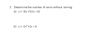 2. Determine the number of zeros without solving:
a) y = -3(x +5) (x – 6)
b) y = -2x? +2x – 6
