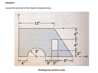 Question:
Locate the centroid of the shaded composite area
y
12"
4"
4"
2"
2"
4"
3" 2"
Drawing may not be to scale
