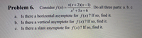 x(x+2)(x-1)
Problem 6.
Consider f(x)=
Do all three parts: a. b. c.
x+5x+6
a. Is there a horizontal asymptote for f(x)? If so, find it.
b. Is there a vertical asymptote for f(x)? If so, find it.
c. Is there a slant asymptote for f(x)? If so, find it.
с.
