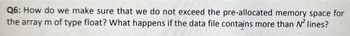 Q6: How do we make sure that we do not exceed the pre-allocated memory space for
the array m of type float? What happens if the data file contains more than N² lines?