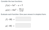 **Consider the two functions.**

\[ f(x) = 5x^2 - x + 7 \]

\[ g(x) = 12x^2 - \frac{8(6+x)}{x+12} \]

**Evaluate each function. Give your answer in simplest form.**

\[ f(-10) = \underline{\hspace{3cm}} \]

\[ g(-10) = \underline{\hspace{3cm}} \]