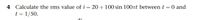 4 Calculate the rms value of i = 20 + 100 sin 100at between t = 0 and
t = 1/50.
di
