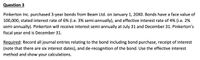 Question 3
Pinkerton Inc. purchased 3-year bonds from Beam Ltd. on January 1, 20X0. Bonds have a face value of
100,000, stated interest rate of 6% (i.e. 3% semi-annually), and effective interest rate of 4% (i.e. 2%
semi-annually). Pinkerton will receive interest semi-annually at July 31 and December 31. Pinkerton's
fiscal year end is December 31.
Required: Record all journal entries relating to the bond including bond purchase, receipt of interest
(note that there are six interest dates), and de-recognition of the bond. Use the effective interest
method and show your calculations.
