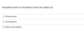 Intangible assets on the balance sheet are subject to:
Depreciation
Amortization
O None of the Above