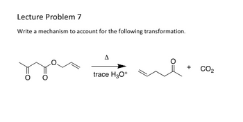 Lecture Problem 7
Write a mechanism to account for the following transformation.
A
trace H3O+
+
CO₂