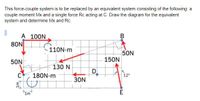 This force-couple system is to be replaced by an equivalent system consisting of the following: a
couple moment Mx and a single force Rc acting at C. Draw the diagram for the equivalent
system and determine Mx and Rc.
A 100N
80N
110N-m
50N
150N
50N
130 N
D
180N-m
12°
30N
1m
