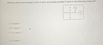 What are the formal charges on the H atom and doubly bonded O atom in the following molecule?
HO:
+
H
OA.0 and 0
OB1 and 0
OC+1 and +1
O D.-1 and -1