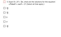 5. Given 0 < 0 < 2T, what are the solutions for the equation
V3 sin 0+ cos 0 = 1? (Select all that apply.)
3
27
3
