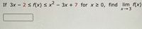 If 3x - 2 < f(x) < x² – 3x + 7 for x > 0, find lim f(x)
X→3
