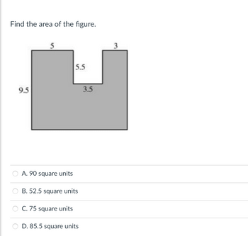 Find the area of the figure.
9.5
5
A. 90 square units
5.5
B. 52.5 square units
C. 75 square units
D. 85.5 square units
3.5
3