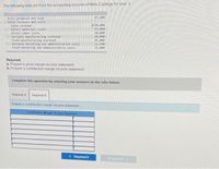 The following data are from the accounting records of Niles Castings for year 2
87,000
Units produced and sold
Total revenues and costs
$250,000
63,000
38,000
20,000
45,000
12,500
33,000
Sales revenue
Direct naterials costs
Direct labor costs
Variable manufacturing overhead
Fixed manufacturing overhead
Variable marketing and administrative costs
Fixed marketing and administrative costs
Required:
a. Prepare a gross margin income statement.
b. Prepare a contribution margin income statement.
Complete this question by entering your answers in the tabs below.
Required A
Required B
Prepare a contribution margin income statement.
Contribution Margin Income Statement
< Required A
Requireda
