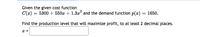 Given the given cost function
C(2) = 5300 + 550 + 1.32 and the demand function p(x) = 1650.
Find the production level that will maximize profit, to at least 2 decimal places.
