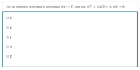 Find the dimension of the space of polynomials p(x) E P, such that p(7) = 0, p(5) = 0, p(3) = 0
O3
O 4
O1
00
O 2
