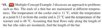 *41.
Multiple-Concept Example 3 discusses an approach to problems
such as this. The ends of a thin bar are maintained at different tempera-
tures. The temperature of the cooler end is 11 °C, while the temperature
at a point 0.13 m from the cooler end is 23 °C and the temperature of the
warmer end is 48 °C. Assuming that heat flows only along the length of
the bar (the sides are insulated), find the length of the bar.
