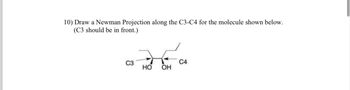 10) Draw a Newman Projection along the C3-C4 for the molecule shown below.
(C3 should be in front.)
C3
C4
HO OH