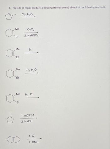 3. Provide all major products (including stereoisomers) of each of the following reactions.
Cl₂, H₂O
Me
Et
Me
Et
Me
Et
Me
Et
1. Os04
2. NaHSO3
Br₂
Br₂, H₂O
H₂, Pd
1. mCPBA
2. NaOH
1.03
2. DMS