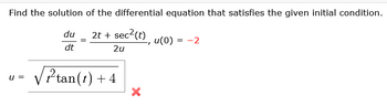 Find the solution of the differential equation that satisfies the given initial condition.
du
dt
=
2t + sec² (t) u(0) = -2
2u
u =
tan(t) +4
×