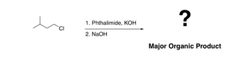 CI
1. Phthalimide, KOH
2. NaOH
?
Major Organic Product