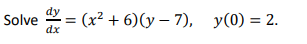 Solve (x²+6)(y-7), y(0) = 2.
dx