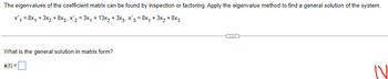 **Finding the General Solution of a Linear System Using the Eigenvalue Method**

To determine the general solution to the differential equation system, you can inspect or factor the eigenvalues of the coefficient matrix. The system of differential equations is as follows:

\[ x_1' = 8x_1 + 3x_2 + 8x_3, \]
\[ x_2' = 3x_1 + 13x_2 + 3x_3, \]
\[ x_3' = 8x_1 + 3x_2 + 8x_3. \]

To find the general solution to this system, denoted in matrix form, we use the eigenvalue method.

The matrix form of the solution is:

\[ \mathbf{x}(t) = \boxed{ }

Explore the steps involved in finding eigenvalues and eigenvectors, and use them to formulate the solution to the system of differential equations.