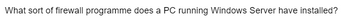 What sort of firewall programme does a PC running Windows Server have installed?