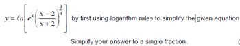 y=lne*
x-2
x+2
by first using logarithm rules to simplify the given equation.
Simplify your answer to a single fraction.