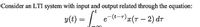 Consider an LTI system with input and output related through the equation:
y(t) =
e-(t-T)x(T – 2) dr
