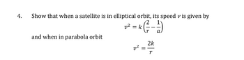 4.
Show that when a satellite is in elliptical orbit, its speed v is given by
*² = (²- - - )
k *
and when in parabola orbit
v²
2k
==
r