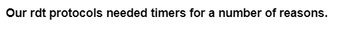 Our rdt protocols needed timers for a number of reasons.