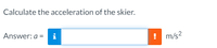 Calculate the acceleration of the skier.
Answer: a = i
! m/s?
