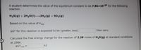 A student determines the value of the equilibrium constant to be 7.86x10-37 for the following
reaction.
H2S(g) + 2H20(1) 3H2(g) + SO2(g)
Based on this value of Keg:
than zero.
AG° for this reaction is expected to be (greater, less)
Calculate the free energy change for the reaction of 2.28 moles of H,S(g) at standard conditions
at 298K.
AG°rxn
kJ
