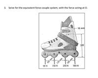 3. Solve for the equivalent force-couple system, with the force acting at O.
96 mm
285
105 mm
90 N
135 mm
150 N
to
105 mm
230 N
300 N
