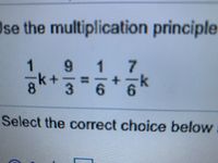 Use the multiplication principle
7
6.
k-
+
6.
Select the correct choice below
10
OW
7/6
%3D
9/3
