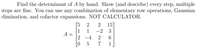 Find the determinant of A by hand. Show (and describe) every step, multiple
steps are fine. You can use any combination of elementary row operations, Gaussian
elimination, and cofactor expansions. NOT CALCULATOR.
[5
2 15]
-2 3
2
1
A
2 -4
1
%3D
2
7
1
