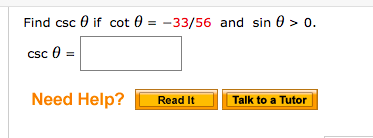 Find csc 0 if cot 0 = -33/56 and sin 0 > 0.
csc 0 =
Need Help?
Read It
Talk to a Tutor
