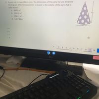 9. A party hat is shaped like a cone. The dimensions of the party hat are shown in
the diagram. Which measurement is closest to the volume of the party hat in
cubic inches?
a. 84.82 in?
b. 339.29 in
C. 254.47 in
d. 1,017.88 in
6 in.
O a
Oc
2
4 5 6 7
8
10
10
LG
Sign o
IBUYPOWER
