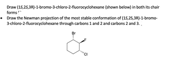 Draw (15,25,3R)-1-bromo-3-chloro-2-fluorocyclohexane (shown below) in both its chair
forms!
Draw the Newman projection of the most stable conformation of (15,25,3R)-1-bromo-
3-chloro-2-fluorocyclohexane through carbons 1 and 2 and carbons 2 and 3.
مه
c