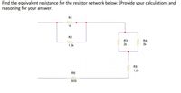 Find the equivalent resistance for the resistor network below: (Provide your calculations and
reasoning for your answer.
R1
1k
R2
R3
R4
1.5k
2k
3k
R5
1.2k
R6
500
