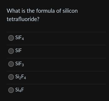 What is the formula of silicon
tetrafluoride?
SiF4
SiF
SiF3
Si₂F4
Si4F