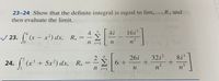 T 23-24 Show that the definite integral is equal to lim, Rn and
then evaluate the limit.
Inva
26 4
– x²) dx, R,
4i
16i2
4
V 23. (x
n i=1
n²
32i2
8i3
26i
>6 +
n
(x³ + 5x²) dx,
R, =–
n i=1
24.
%3|
n
n²
3
n'
1
