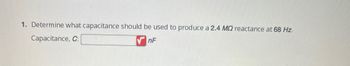 1. Determine what capacitance should be used to produce a 2.4 M2 reactance at 68 Hz.
Capacitance, C:
VnF