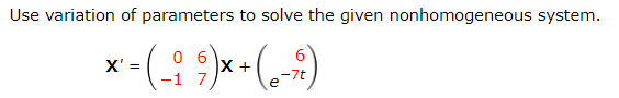 Use variation of parameters to solve the given nonhomogeneous system.
X' =
-7t
