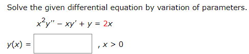 Solve the given differential equation by variation of parameters.
x²y" – xy' + y = 2x
y(x) =
,x > 0
