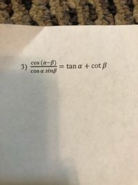 cos (a-B)
3)
Cos a
= tan a + cot B
sinß
