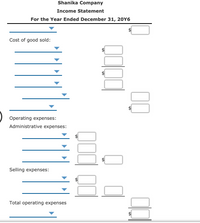 Shanika Company
Income Statement
For the Year Ended December 31, 20Y6
Cost of good sold:
Operating expenses:
Administrative expenses:
Selling expenses:
Total operating expenses
