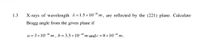 1.3
X-rays of wavelength A= 1.5 ×10-10
m, are reflected by the (221) plane. Calculate
Bragg angle from the given plane if
a =3×10-10 m , b=3.5×10-1º m and c = 8×10-10 m .
