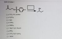 QUESTION 7
он
О a CrОз. НС, ругidine
Ob. H2SO4
O C. NaH
O d. LIAIH4
O e. NABH4
Of. Ag20, H20, NH4OH
O g. BrH4
O h. Cro3, H20, H2SO4
O i. NaOH
